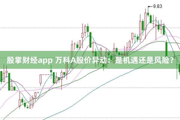 股掌财经app 万科A股价异动：是机遇还是风险？