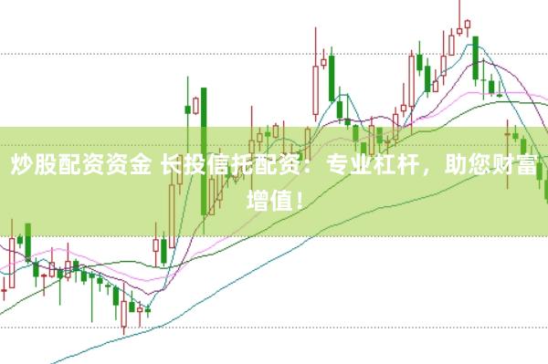 炒股配资资金 长投信托配资：专业杠杆，助您财富增值！