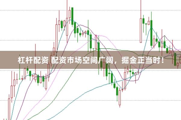 杠杆配资 配资市场空间广阔，掘金正当时！