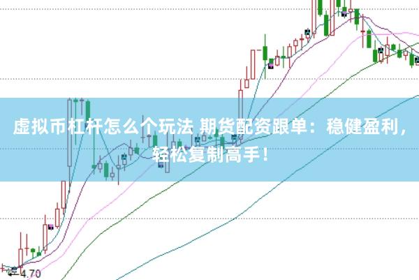 虚拟币杠杆怎么个玩法 期货配资跟单：稳健盈利，轻松复制高手！