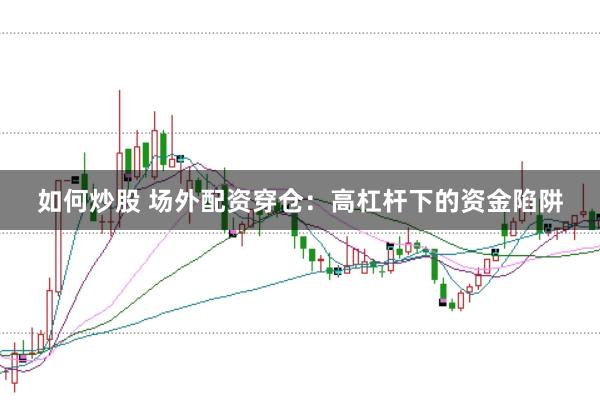 如何炒股 场外配资穿仓：高杠杆下的资金陷阱