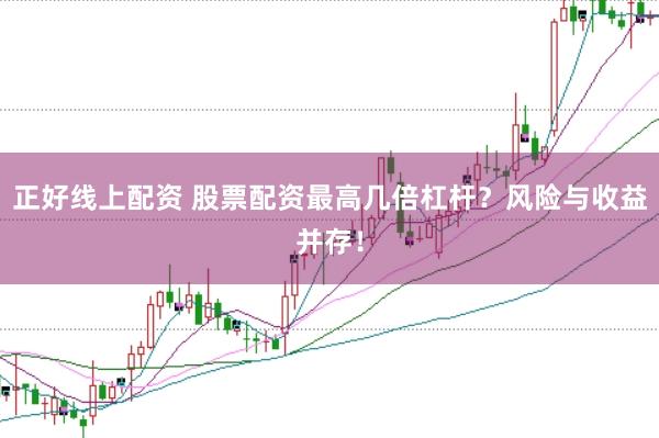 正好线上配资 股票配资最高几倍杠杆？风险与收益并存！