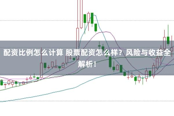 配资比例怎么计算 股票配资怎么样？风险与收益全解析！