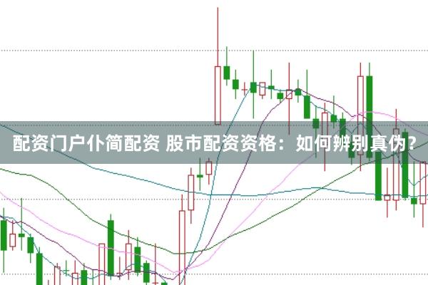 配资门户仆简配资 股市配资资格：如何辨别真伪？