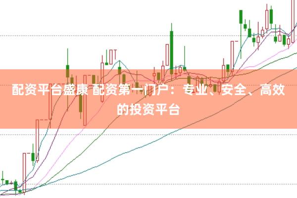 配资平台盛康 配资第一门户：专业、安全、高效的投资平台