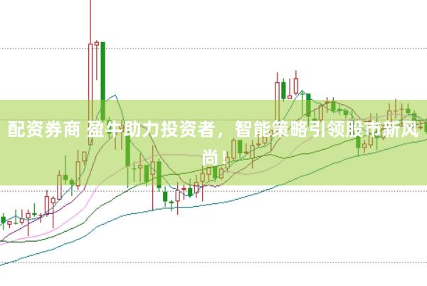 配资券商 盈牛助力投资者，智能策略引领股市新风尚！