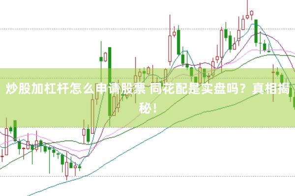 炒股加杠杆怎么申请股票 同花配是实盘吗？真相揭秘！