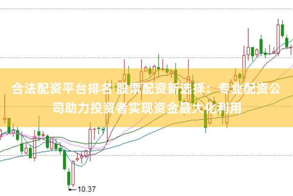 合法配资平台排名 股票配资新选择：专业配资公司助力投资者实现资金最大化利用