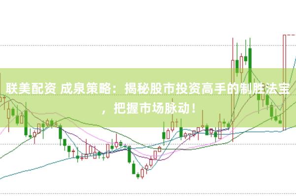 联美配资 成泉策略：揭秘股市投资高手的制胜法宝，把握市场脉动！