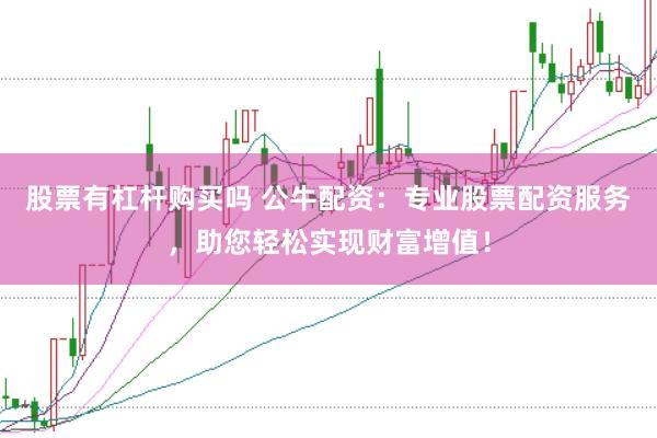股票有杠杆购买吗 公牛配资：专业股票配资服务，助您轻松实现财富增值！