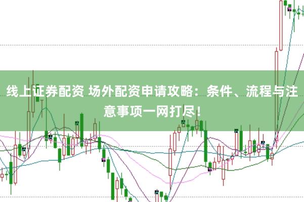 线上证券配资 场外配资申请攻略：条件、流程与注意事项一网打尽！