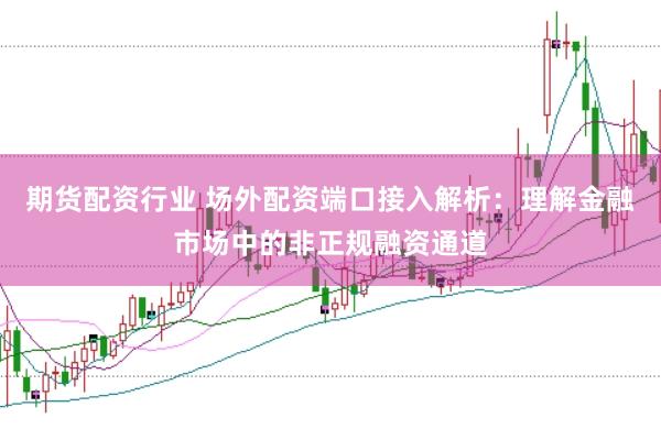 期货配资行业 场外配资端口接入解析：理解金融市场中的非正规融资通道