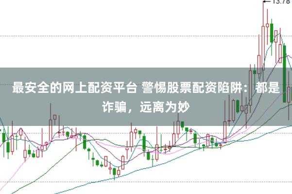 最安全的网上配资平台 警惕股票配资陷阱：都是诈骗，远离为妙