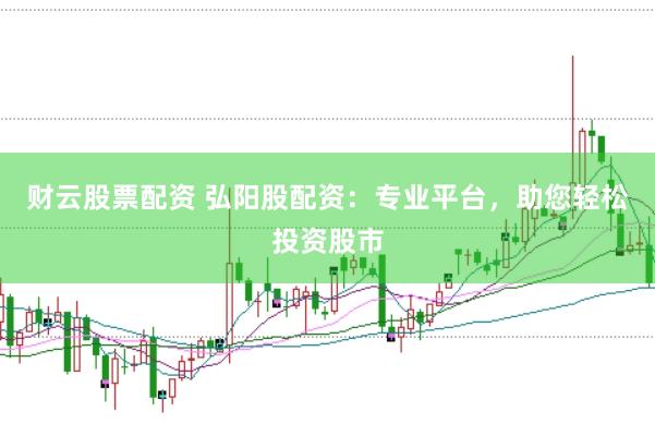 财云股票配资 弘阳股配资：专业平台，助您轻松投资股市