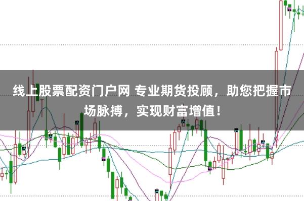 线上股票配资门户网 专业期货投顾，助您把握市场脉搏，实现财富增值！