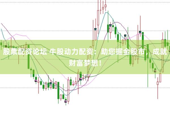 股票配资论坛 牛股动力配资：助您掘金股市，成就财富梦想！
