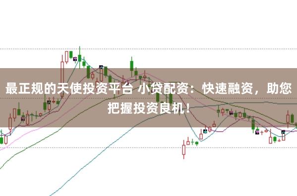 最正规的天使投资平台 小贷配资：快速融资，助您把握投资良机！