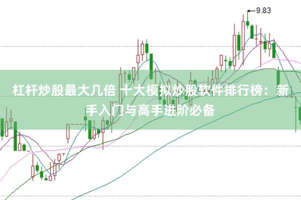 杠杆炒股最大几倍 十大模拟炒股软件排行榜：新手入门与高手进阶必备