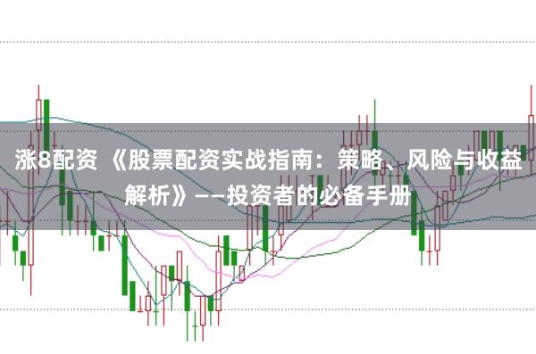 涨8配资 《股票配资实战指南：策略、风险与收益解析》——投资者的必备手册