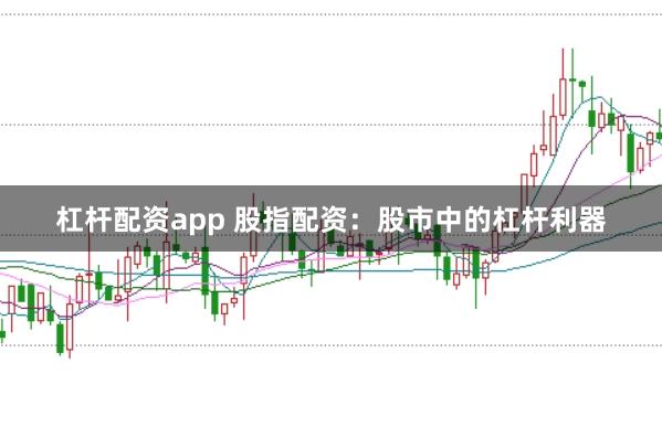 杠杆配资app 股指配资：股市中的杠杆利器