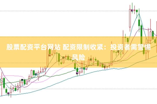 股票配资平台网站 配资限制收紧：投资者需警惕风险