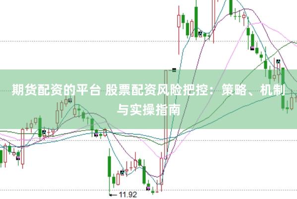期货配资的平台 股票配资风险把控：策略、机制与实操指南