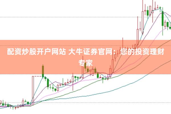 配资炒股开户网站 大牛证券官网：您的投资理财专家