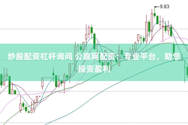 炒股配资杠杆询问 公赢网配资：专业平台，助您投资盈利