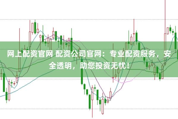 网上配资官网 配资公司官网：专业配资服务，安全透明，助您投资无忧！
