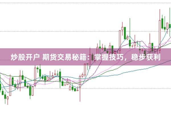 炒股开户 期货交易秘籍:掌握技巧,稳步获利