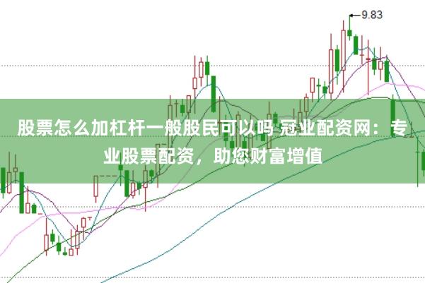 股票怎么加杠杆一般股民可以吗 冠业配资网:专业股票配资,助您财富增值