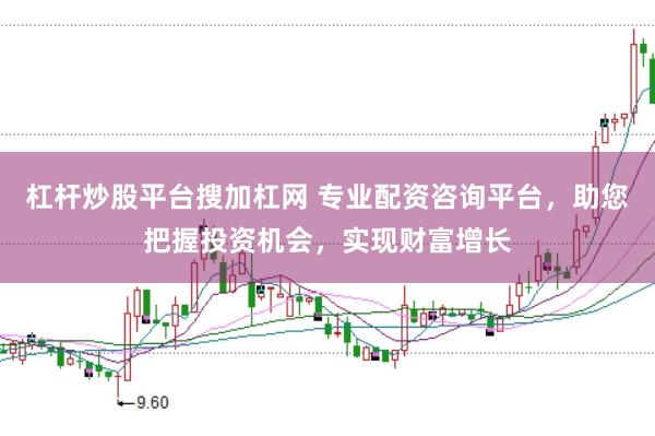 杠杆炒股平台搜加杠网 专业配资咨询平台,助您把握投资机会,实现财富增长