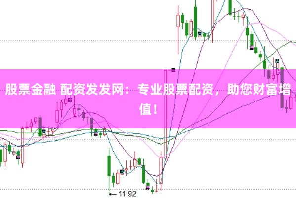股票金融 配资发发网:专业股票配资,助您财富增值!