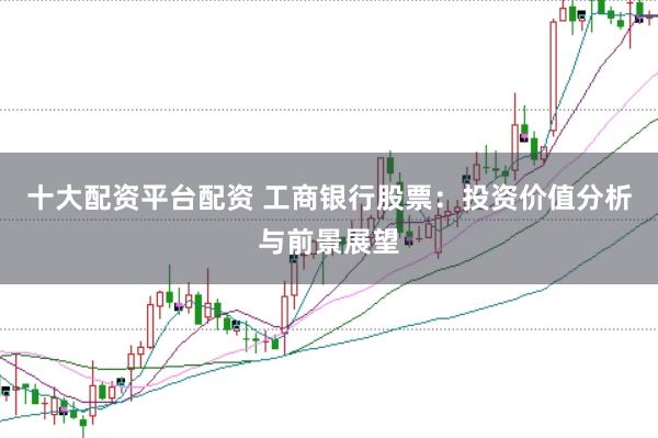 十大配资平台配资 工商银行股票:投资价值分析与前景展望