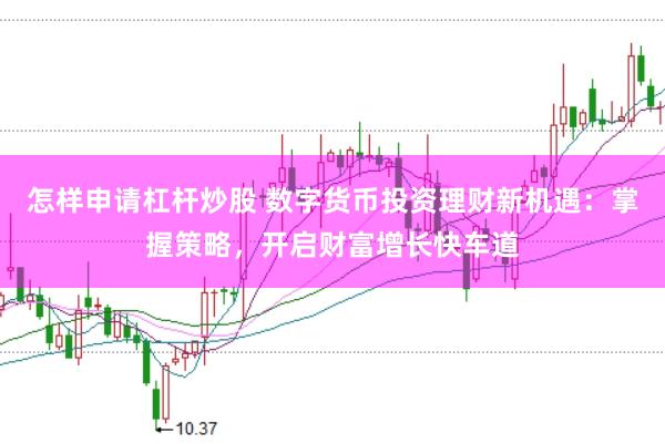 怎样申请杠杆炒股 数字货币投资理财新机遇：掌握策略，开启财富增长快车道