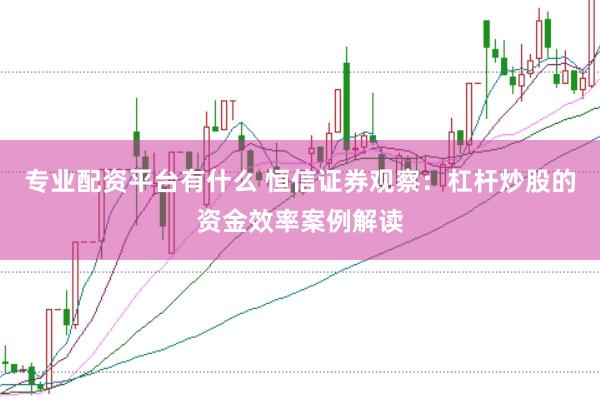 专业配资平台有什么 恒信证券观察:杠杆炒股的资金效率案例解读