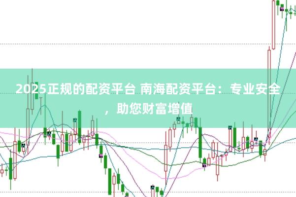 2025正规的配资平台 南海配资平台：专业安全，助您财富增值