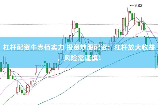杠杆配资牛壹佰实力 投资炒股配资:杠杆放大收益,风险需谨慎!