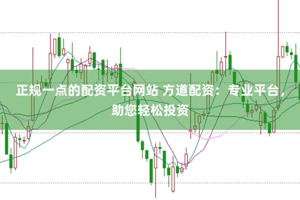 正规一点的配资平台网站 方道配资:专业平台,助您轻松投资
