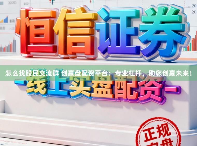 怎么找股民交流群 创赢盘配资平台：专业杠杆，助您创赢未来！