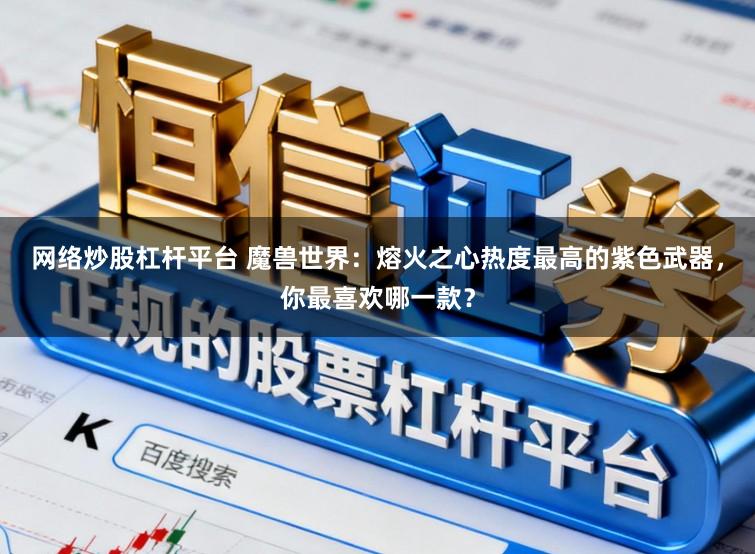 网络炒股杠杆平台 魔兽世界：熔火之心热度最高的紫色武器，你最喜欢哪一款？