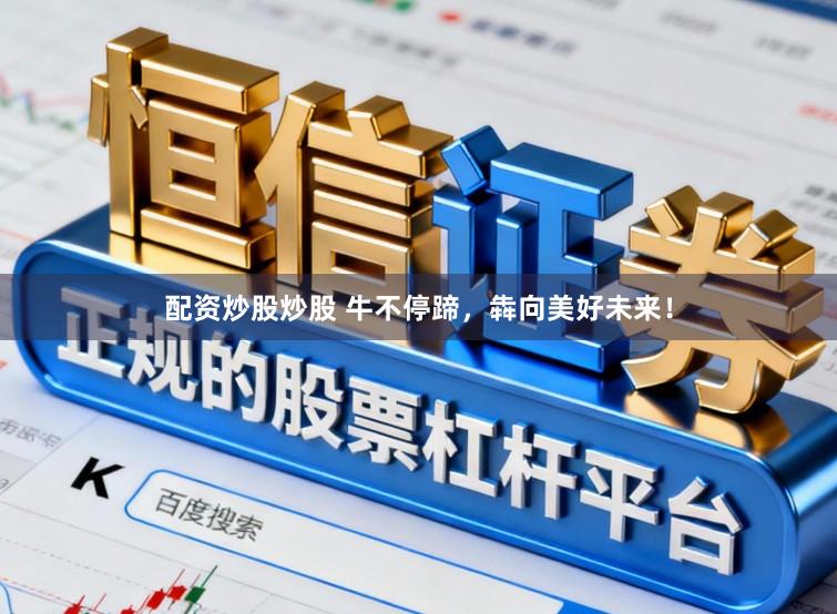 配资炒股炒股 牛不停蹄，犇向美好未来！