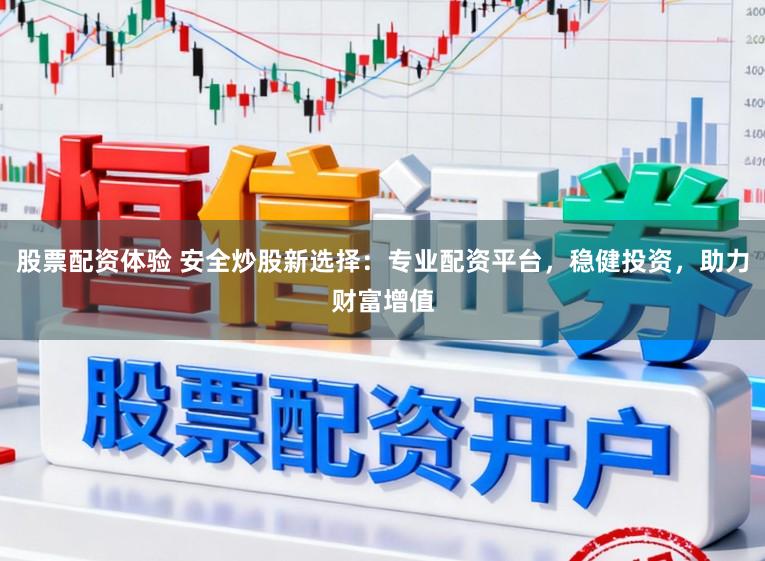 股票配资体验 安全炒股新选择：专业配资平台，稳健投资，助力财富增值