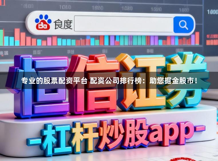 专业的股票配资平台 配资公司排行榜：助您掘金股市！