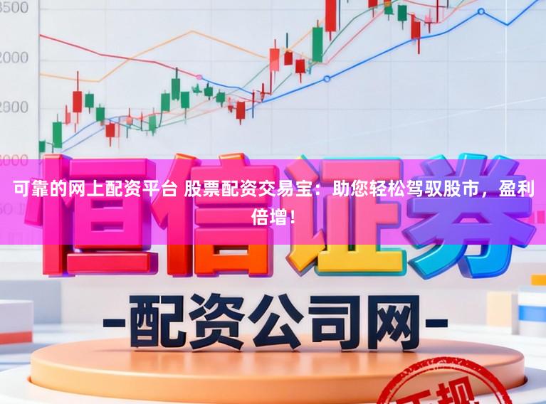 可靠的网上配资平台 股票配资交易宝：助您轻松驾驭股市，盈利倍增！