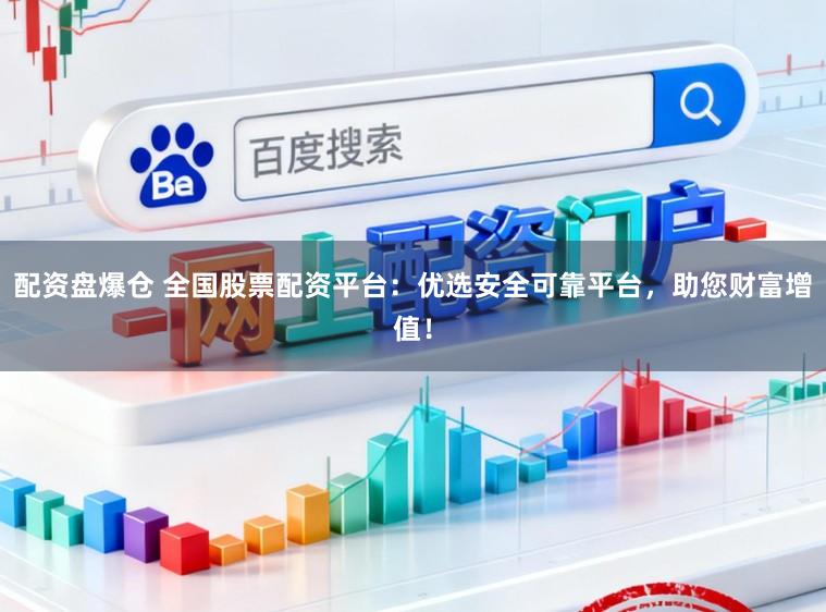 配资盘爆仓 全国股票配资平台：优选安全可靠平台，助您财富增值！