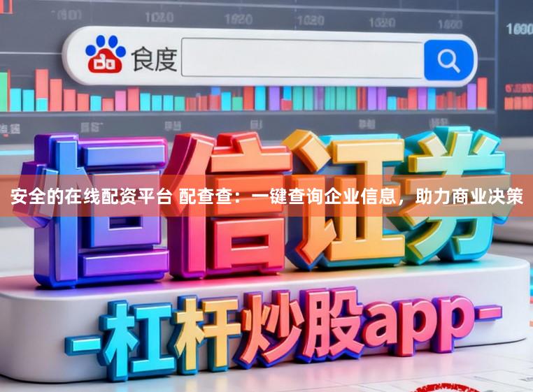 安全的在线配资平台 配查查：一键查询企业信息，助力商业决策
