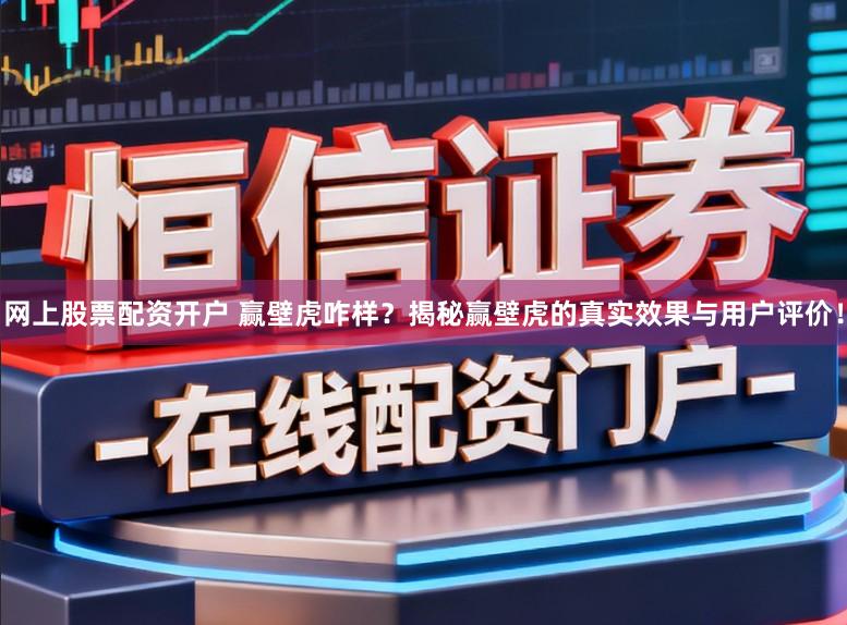 网上股票配资开户 赢壁虎咋样？揭秘赢壁虎的真实效果与用户评价！