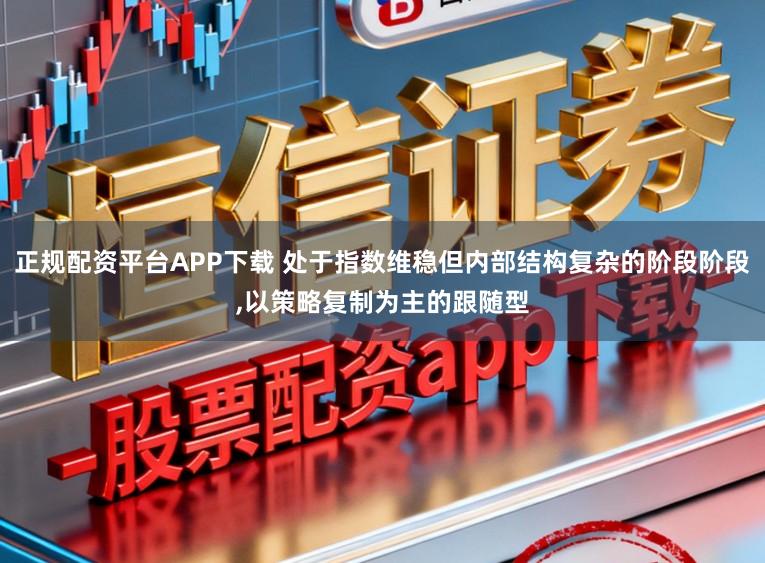 正规配资平台APP下载 处于指数维稳但内部结构复杂的阶段阶段，以策略复制为主的跟随型