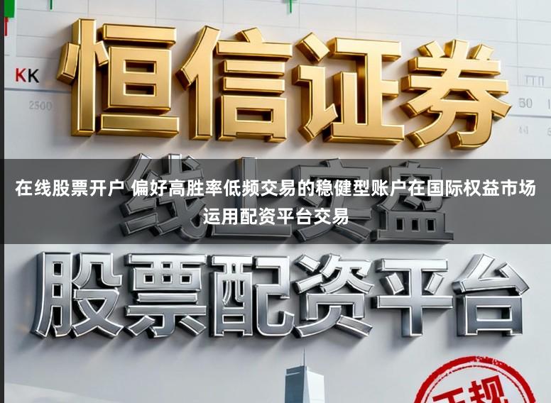 在线股票开户 偏好高胜率低频交易的稳健型账户在国际权益市场运用配资平台交易